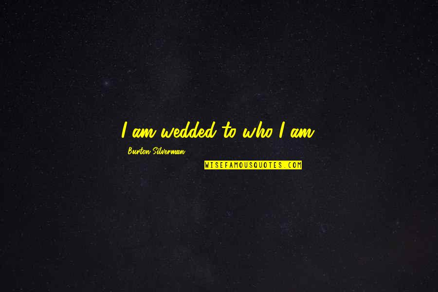 Just Wedded Quotes By Burton Silverman: I am wedded to who I am.