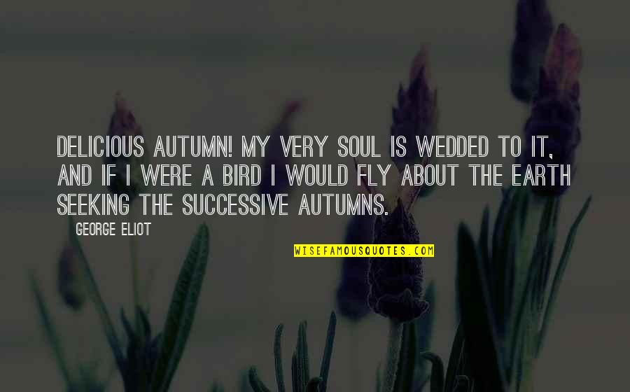 Just Wedded Quotes By George Eliot: Delicious autumn! My very soul is wedded to