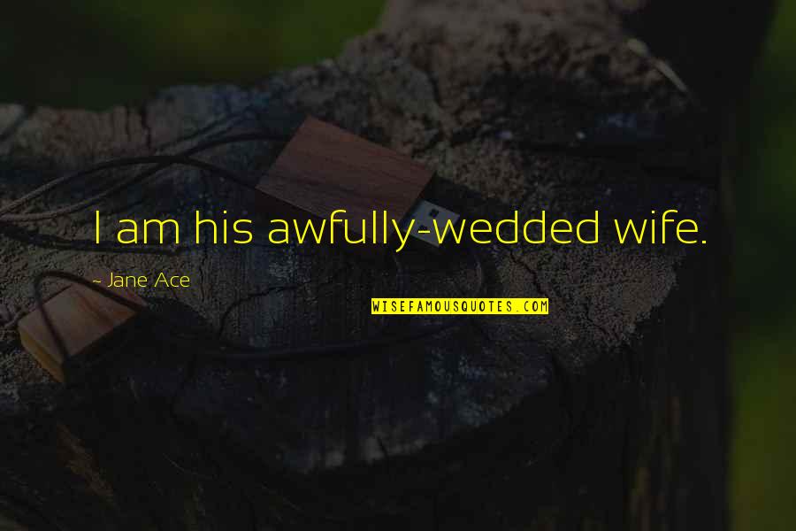 Just Wedded Quotes By Jane Ace: I am his awfully-wedded wife.
