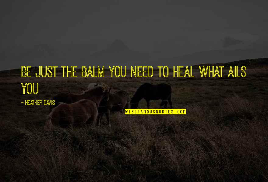 Just What You Need Quotes By Heather Davis: Be just the balm you need to heal
