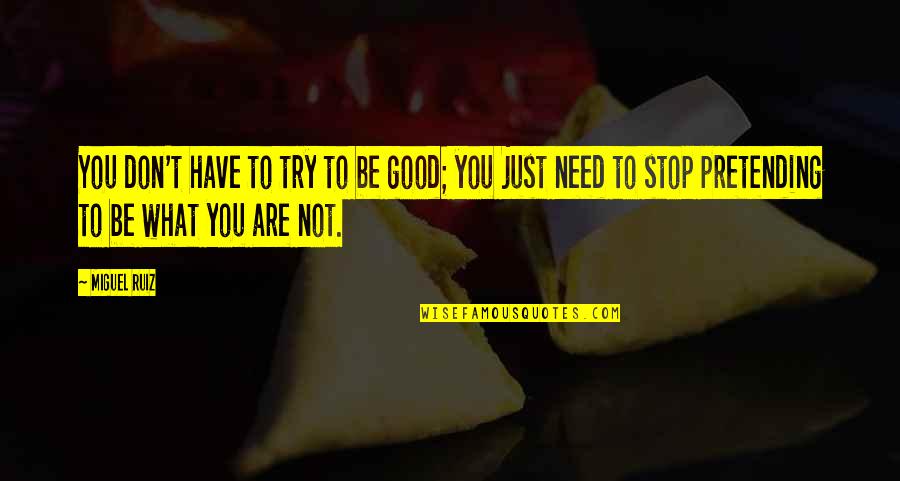 Just What You Need Quotes By Miguel Ruiz: You don't have to try to be good;