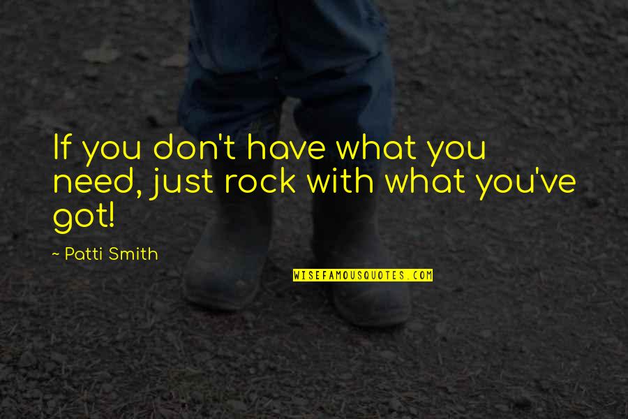 Just What You Need Quotes By Patti Smith: If you don't have what you need, just