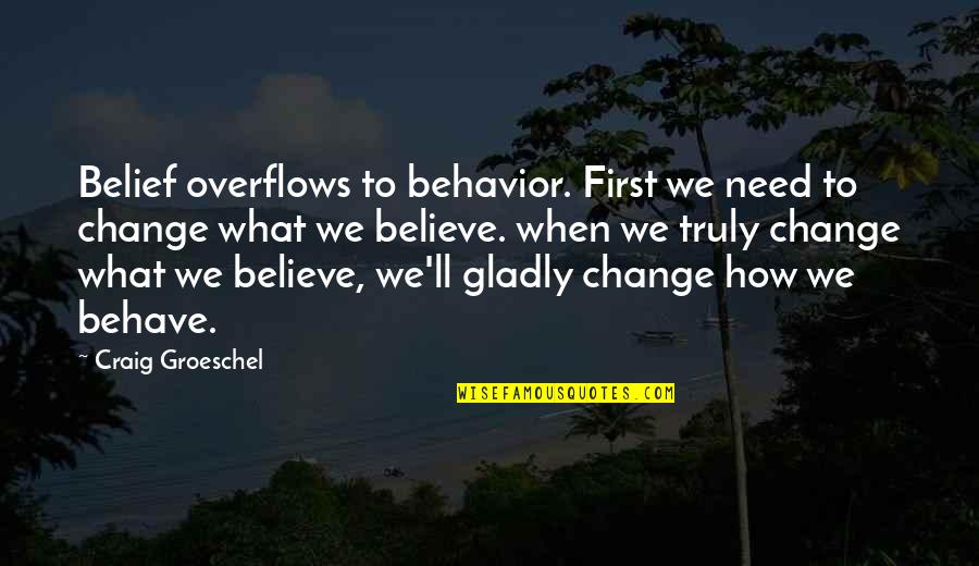 Just When I Need You The Most Quotes By Craig Groeschel: Belief overflows to behavior. First we need to