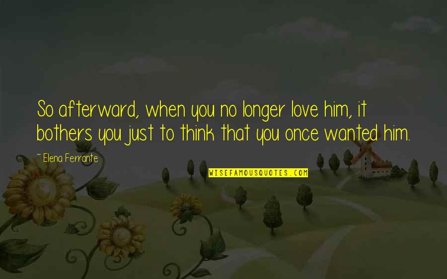 Just When You Think Quotes By Elena Ferrante: So afterward, when you no longer love him,