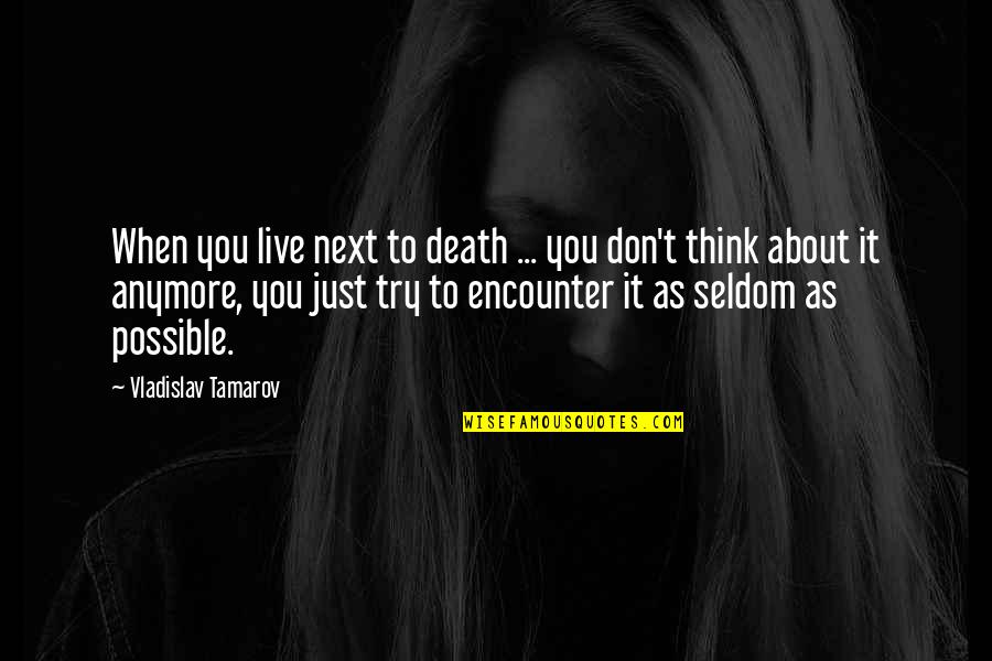 Just When You Think Quotes By Vladislav Tamarov: When you live next to death ... you