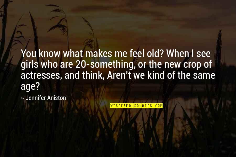 Just When You Think You Know Quotes By Jennifer Aniston: You know what makes me feel old? When