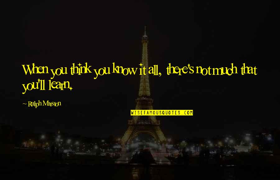 Just When You Think You Know Quotes By Ralph Marston: When you think you know it all, there's