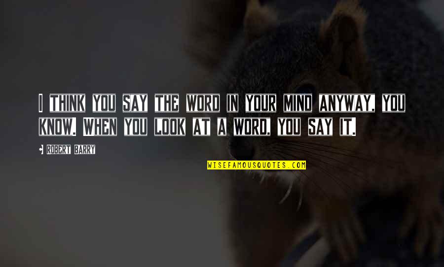Just When You Think You Know Quotes By Robert Barry: I think you say the word in your