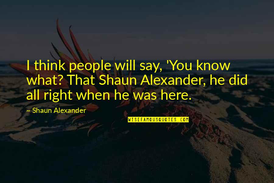 Just When You Think You Know Quotes By Shaun Alexander: I think people will say, 'You know what?
