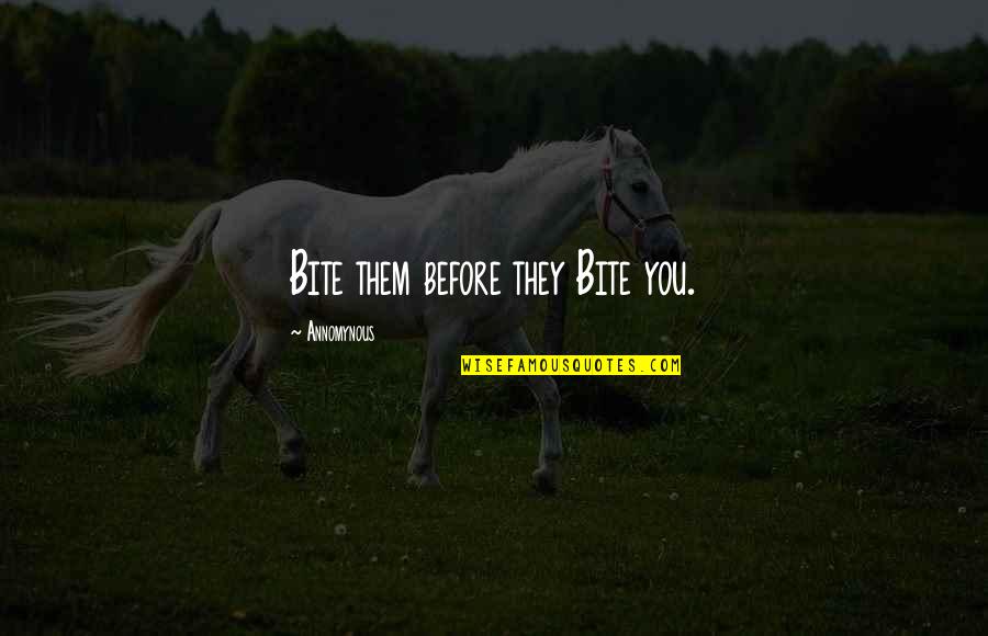 Just When You Think You've Had Enough Quotes By Annomynous: Bite them before they Bite you.