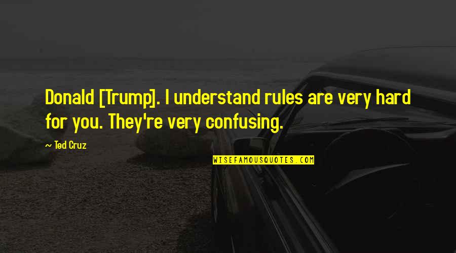 Just When You Thought Everything Was Good Quotes By Ted Cruz: Donald [Trump]. I understand rules are very hard