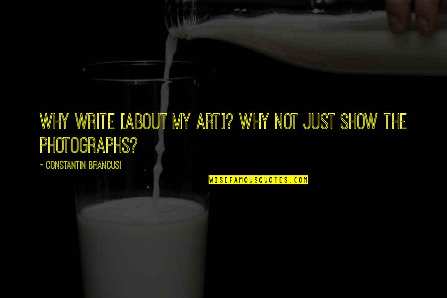 Just Why Quotes By Constantin Brancusi: Why write [about my art]? Why not just