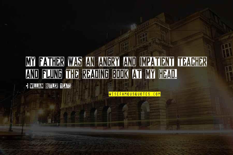 Just William Book Quotes By William Butler Yeats: My father was an angry and impatient teacher Just William Book Quotes By William Butler Yeats: My father was an angry and impatient teacher