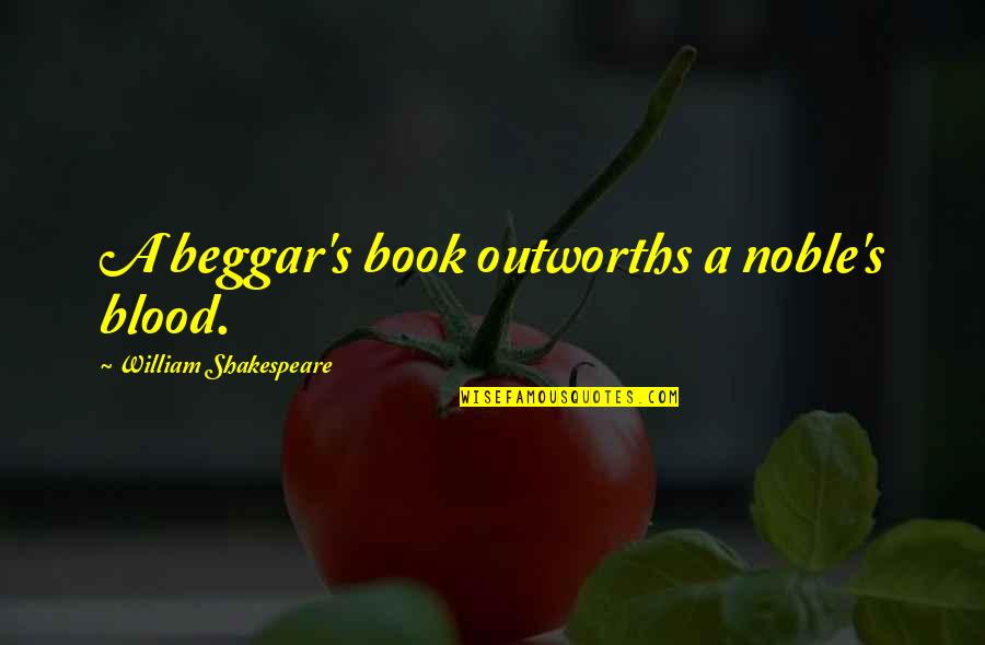 Just William Book Quotes By William Shakespeare: A beggar's book outworths a noble's blood. Just William Book Quotes By William Shakespeare: A beggar's book outworths a noble's blood.