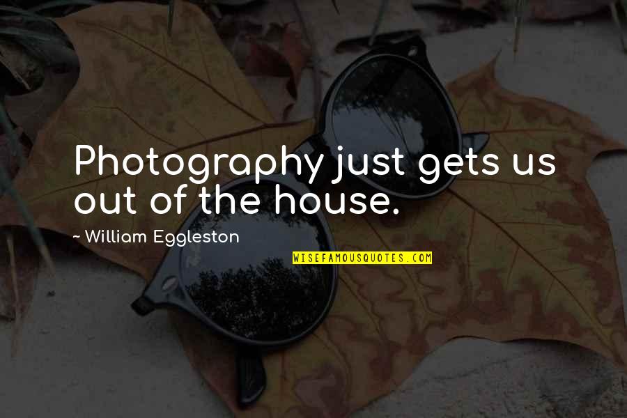 Just William Quotes By William Eggleston: Photography just gets us out of the house. Just William Quotes By William Eggleston: Photography just gets us out of the house.
