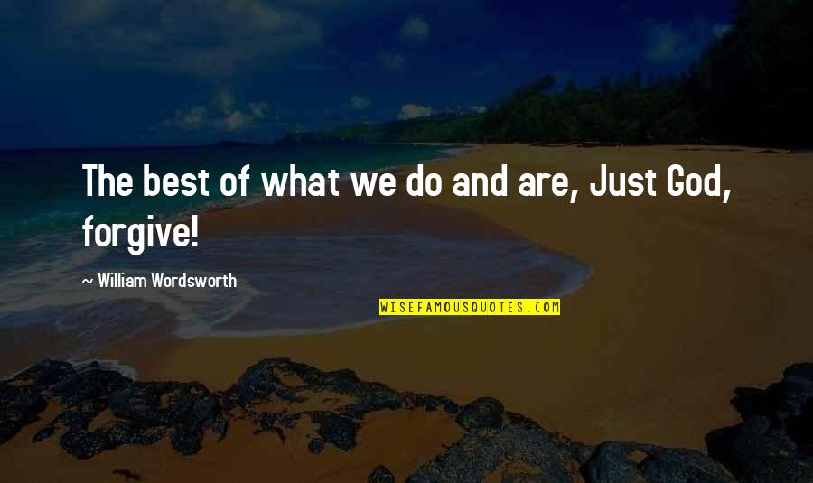 Just William Quotes By William Wordsworth: The best of what we do and are,