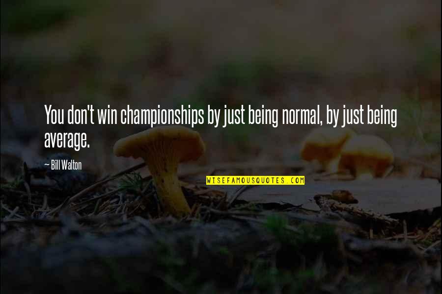 Just Win Quotes By Bill Walton: You don't win championships by just being normal,