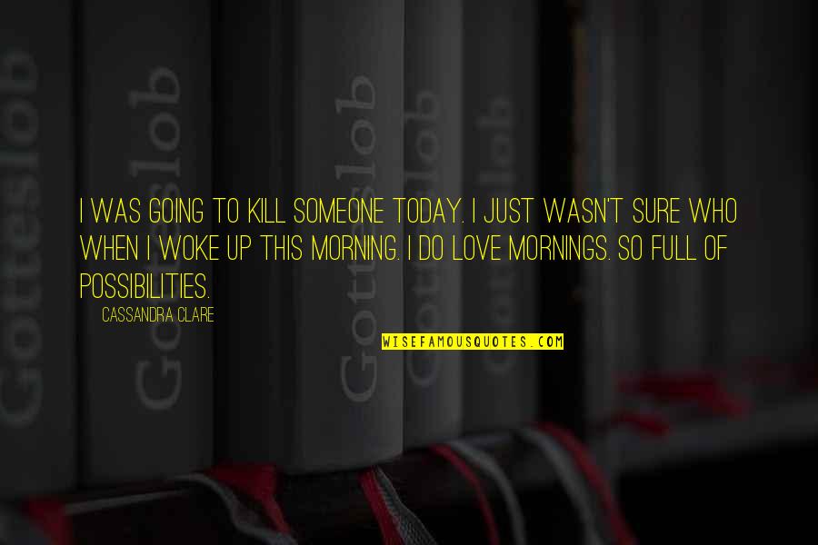 Just Woke Up Quotes By Cassandra Clare: I was going to kill someone today. I
