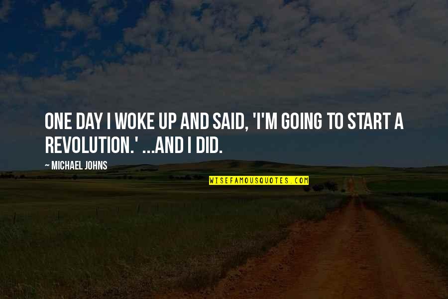 Just Woke Up Quotes By Michael Johns: One day I woke up and said, 'I'm
