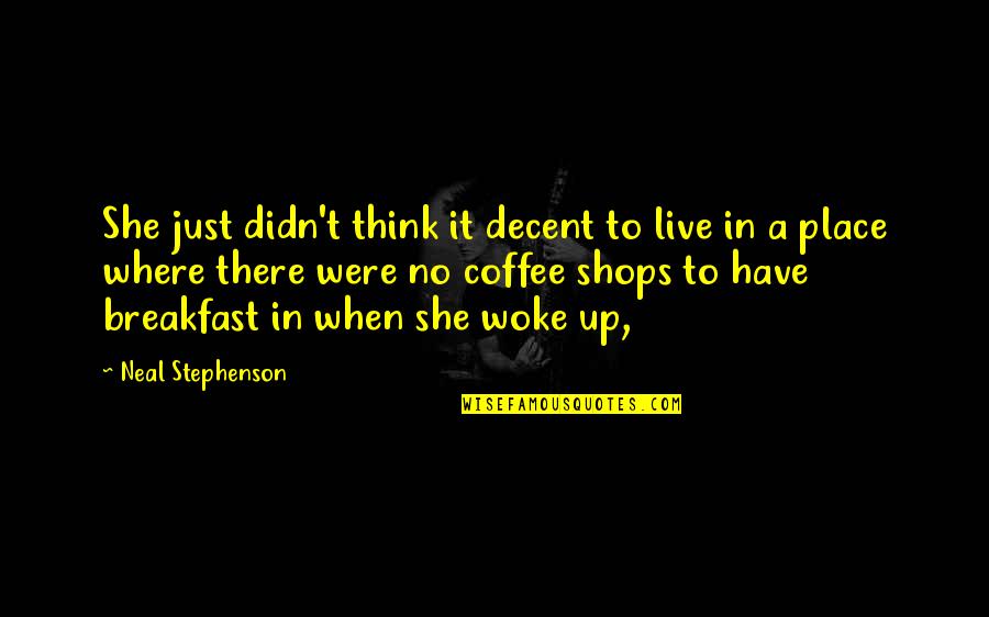 Just Woke Up Quotes By Neal Stephenson: She just didn't think it decent to live