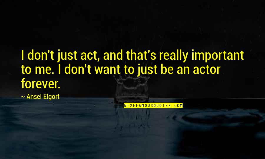 Just You And Me Forever Quotes By Ansel Elgort: I don't just act, and that's really important
