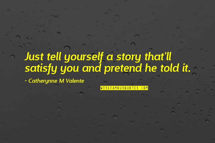 Just You Love Quotes By Catherynne M Valente: Just tell yourself a story that'll satisfy you