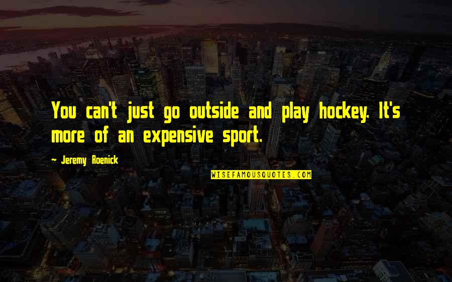 Just You Quotes By Jeremy Roenick: You can't just go outside and play hockey.