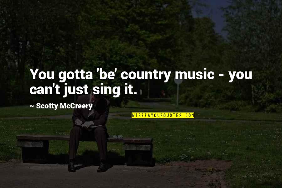 Just You Quotes By Scotty McCreery: You gotta 'be' country music - you can't
