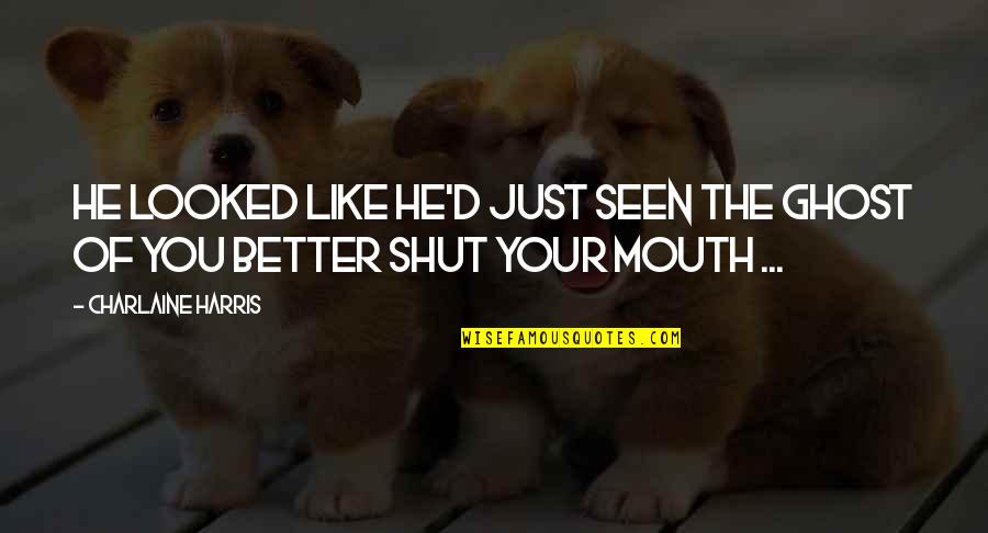 Just You Shut Your Mouth Quotes By Charlaine Harris: He looked like he'd just seen the Ghost Just You Shut Your Mouth Quotes By Charlaine Harris: He looked like he'd just seen the Ghost