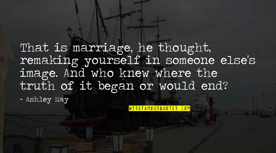 Just You Thought You Knew Someone Quotes By Ashley Hay: That is marriage, he thought, remaking yourself in