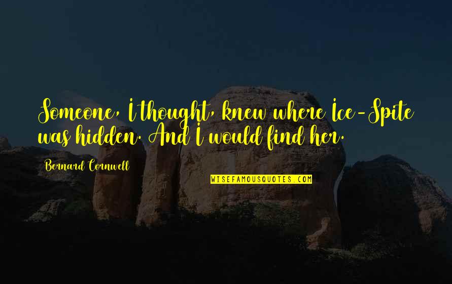 Just You Thought You Knew Someone Quotes By Bernard Cornwell: Someone, I thought, knew where Ice-Spite was hidden.