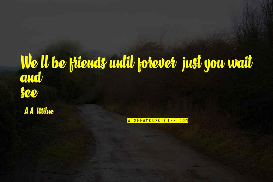 Just You Wait And See Quotes By A.A. Milne: We'll be friends until forever, just you wait