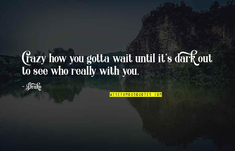 Just You Wait And See Quotes By Drake: Crazy how you gotta wait until it's dark