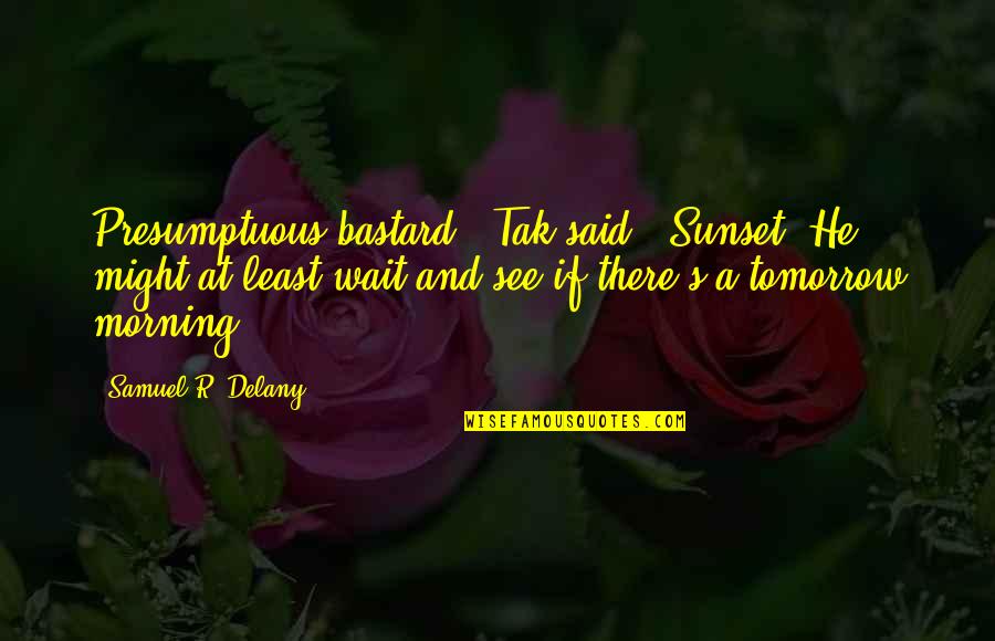 Just You Wait And See Quotes By Samuel R. Delany: Presumptuous bastard,' Tak said. 'Sunset? He might at