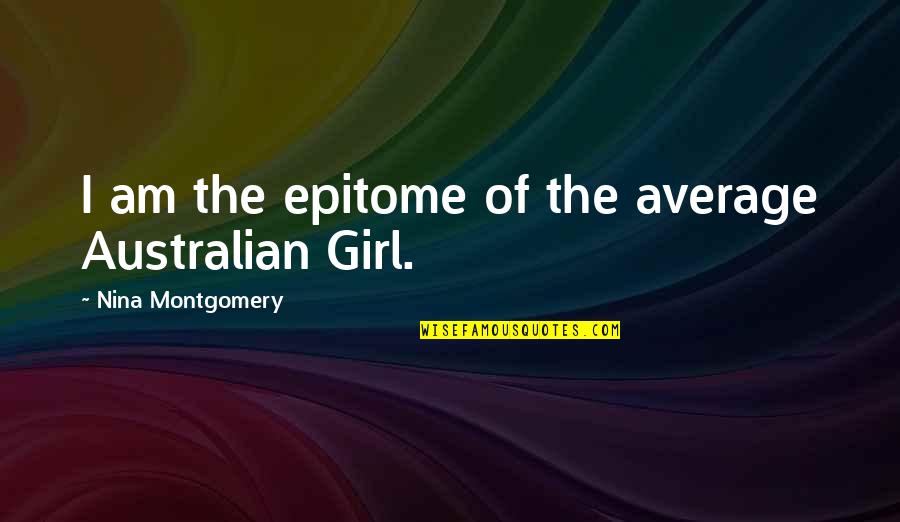 Just Your Average Girl Quotes By Nina Montgomery: I am the epitome of the average Australian Just Your Average Girl Quotes By Nina Montgomery: I am the epitome of the average Australian