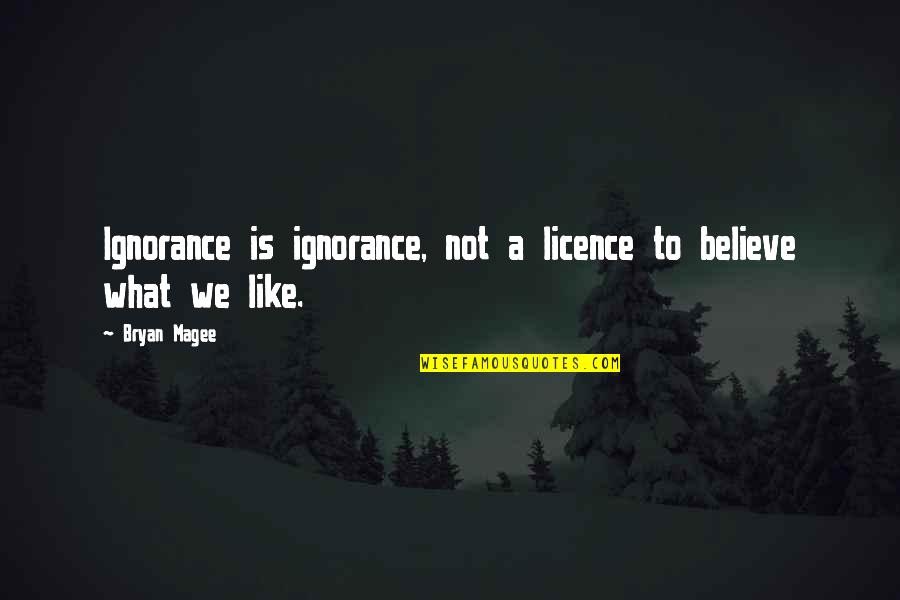 Justadice Quotes By Bryan Magee: Ignorance is ignorance, not a licence to believe