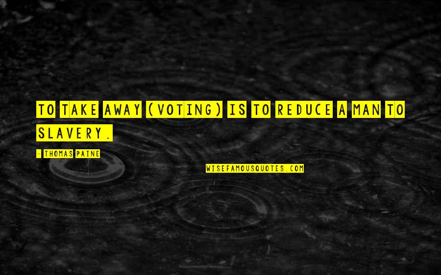 Justand Quotes By Thomas Paine: To take away (voting) is to reduce a