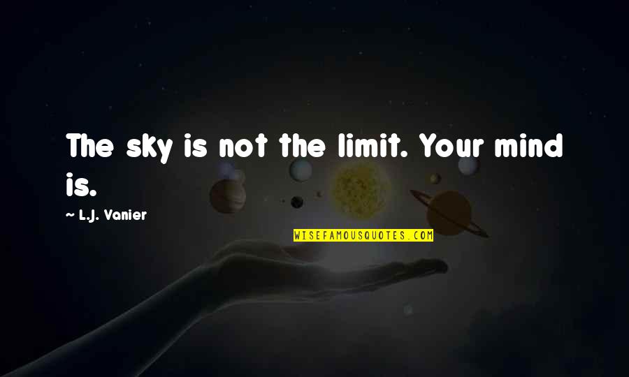 Juste Belmont Quotes By L.J. Vanier: The sky is not the limit. Your mind Juste Belmont Quotes By L.J. Vanier: The sky is not the limit. Your mind