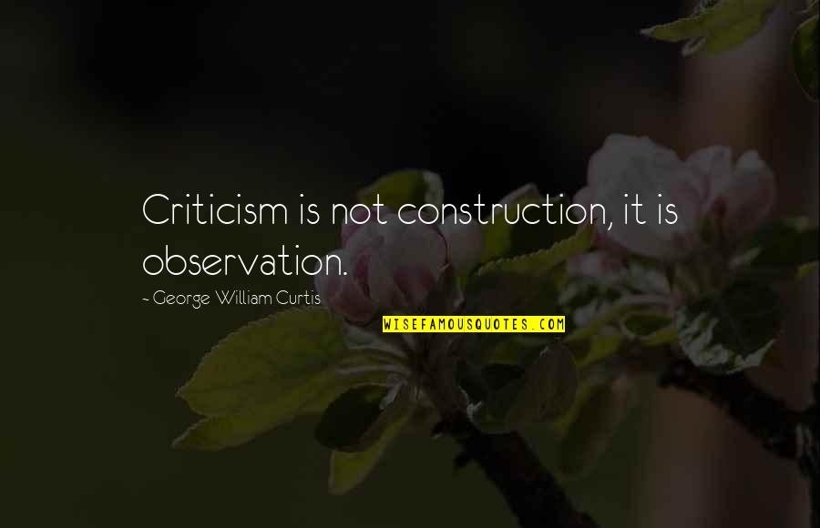 Justement Quotes By George William Curtis: Criticism is not construction, it is observation.
