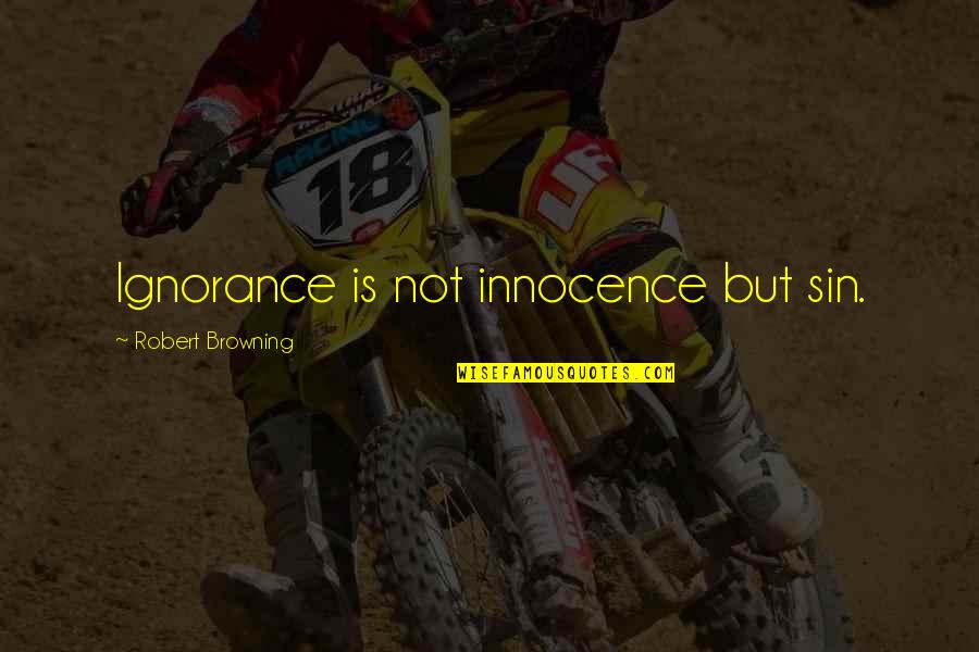 Justement Quotes By Robert Browning: Ignorance is not innocence but sin.