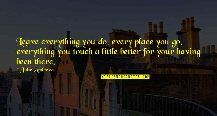 Justeru Atau Quotes By Julie Andrews: Leave everything you do, every place you go, Justeru Atau Quotes By Julie Andrews: Leave everything you do, every place you go,