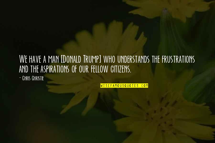 Justfeltcreative Quotes By Chris Christie: We have a man [Donald Trump] who understands
