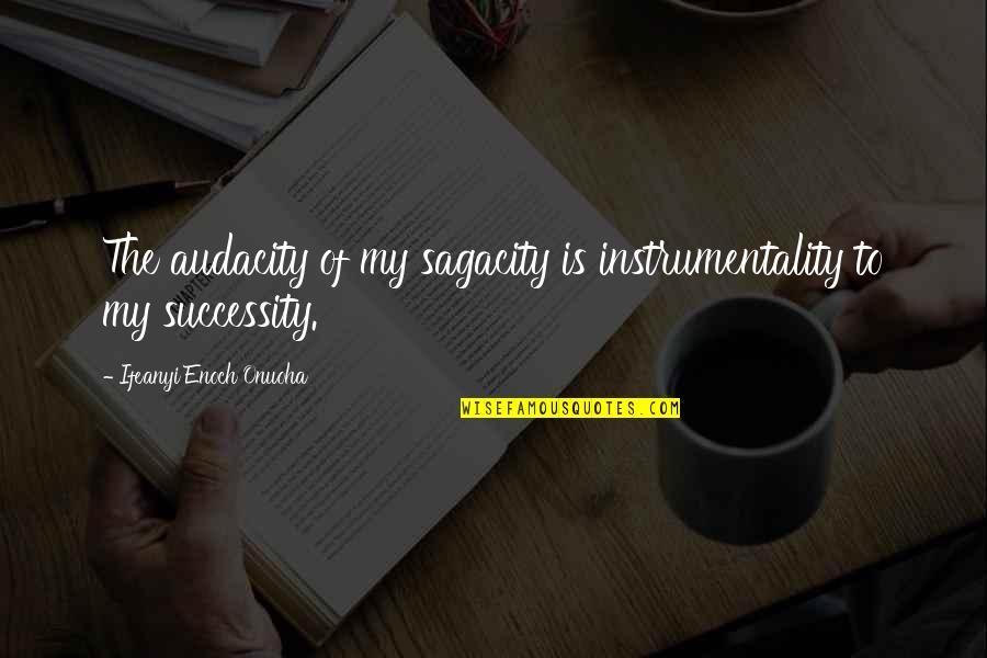 Justfeltcreative Quotes By Ifeanyi Enoch Onuoha: The audacity of my sagacity is instrumentality to Justfeltcreative Quotes By Ifeanyi Enoch Onuoha: The audacity of my sagacity is instrumentality to