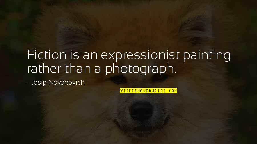 Justfeltcreative Quotes By Josip Novakovich: Fiction is an expressionist painting rather than a Justfeltcreative Quotes By Josip Novakovich: Fiction is an expressionist painting rather than a