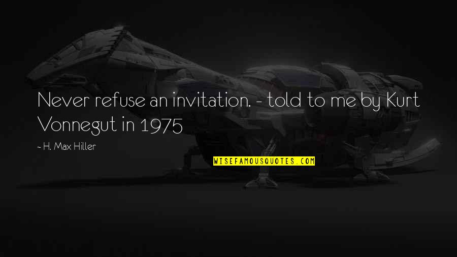 Justhis Christian Quotes By H. Max Hiller: Never refuse an invitation. - told to me