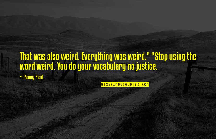 Justice Also Quotes By Penny Reid: That was also weird. Everything was weird." "Stop