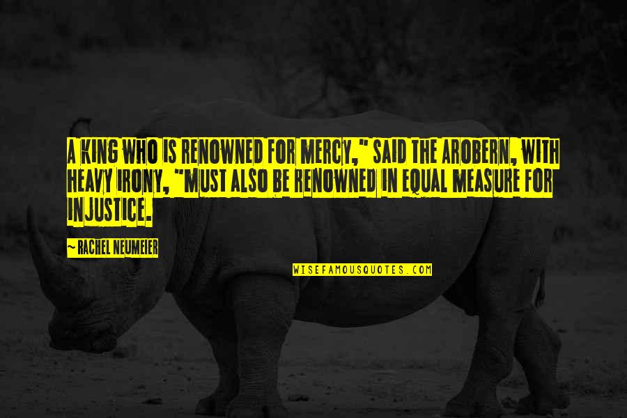 Justice Also Quotes By Rachel Neumeier: A king who is renowned for mercy," said Justice Also Quotes By Rachel Neumeier: A king who is renowned for mercy," said