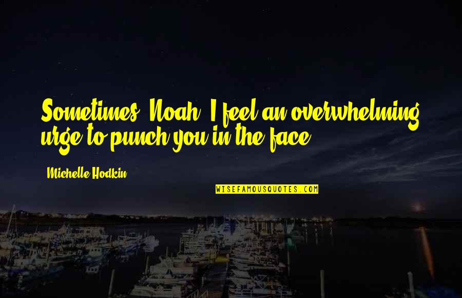 Justice And Education Quotes By Michelle Hodkin: Sometimes, Noah, I feel an overwhelming urge to