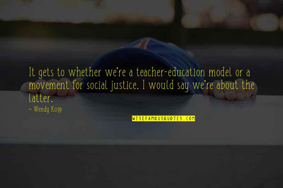 Justice And Education Quotes By Wendy Kopp: It gets to whether we're a teacher-education model