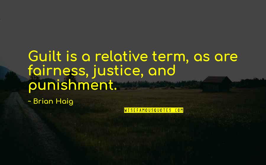 Justice And Fairness Quotes By Brian Haig: Guilt is a relative term, as are fairness,